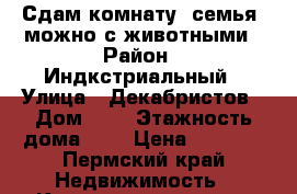 Сдам комнату, семья, можно с животными › Район ­ Индкстриальный › Улица ­ Декабристов › Дом ­ 6 › Этажность дома ­ 2 › Цена ­ 8 000 - Пермский край Недвижимость » Квартиры аренда   